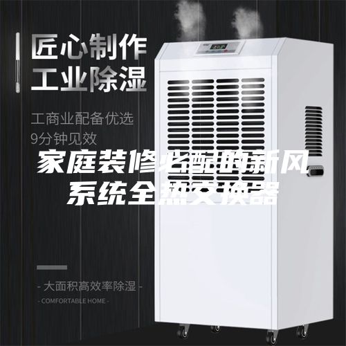 家庭裝修必配的新風(fēng)系統(tǒng)全熱交換器