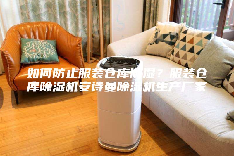 如何防止服裝倉庫潮濕？服裝倉庫除濕機(jī)安詩曼除濕機(jī)生產(chǎn)廠家
