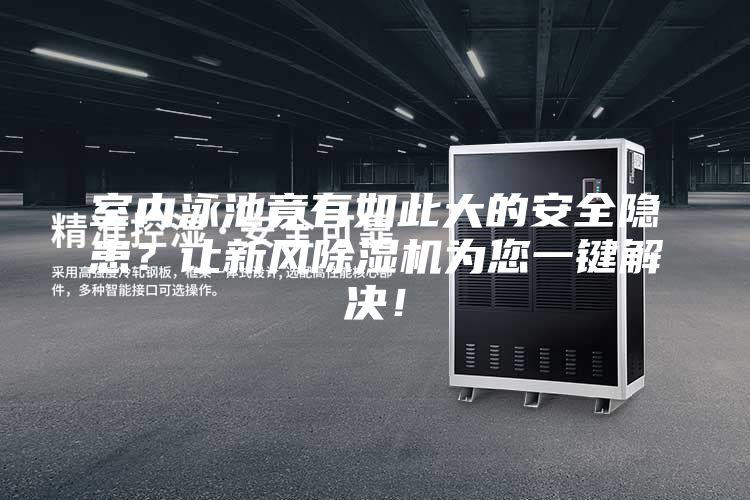 室內(nèi)泳池竟有如此大的安全隱患？讓新風(fēng)除濕機(jī)為您一鍵解決！