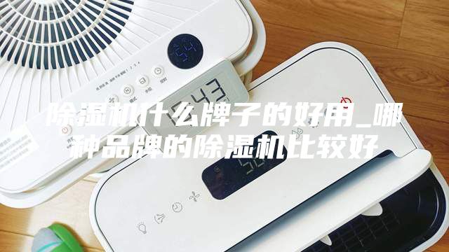 除濕機什么牌子的好用_哪種品牌的除濕機比較好