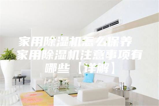 家用除濕機怎么保養 家用除濕機注意事項有哪些【詳解】