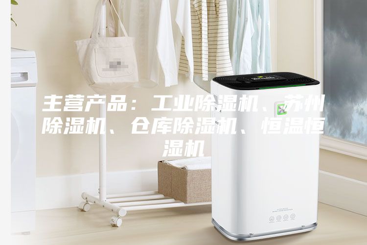 主營產品：工業除濕機、蘇州除濕機、倉庫除濕機、恒溫恒濕機