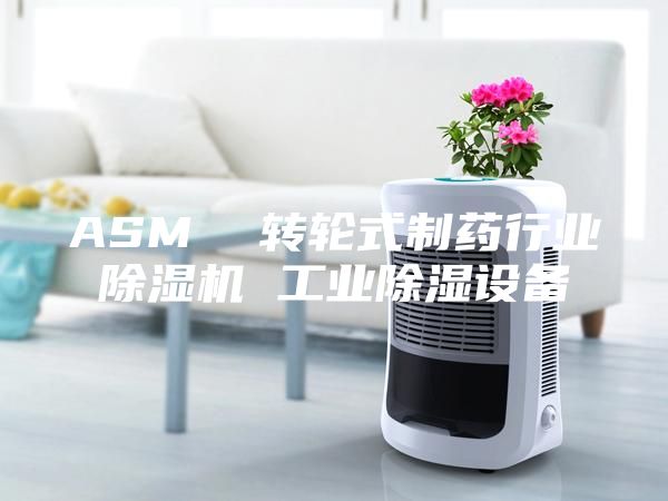 ASM  轉(zhuǎn)輪式制藥行業(yè)除濕機 工業(yè)除濕設(shè)備