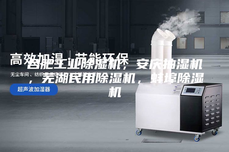合肥工業除濕機，安慶抽濕機，蕪湖民用除濕機，蚌埠除濕機