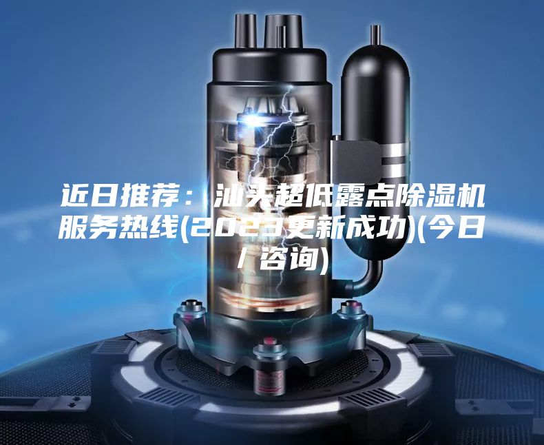 近日推薦：汕頭超低露點(diǎn)除濕機(jī)服務(wù)熱線(xiàn)(2023更新成功)(今日／咨詢(xún))