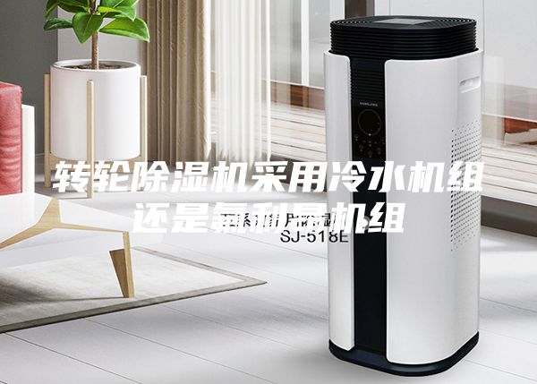 轉(zhuǎn)輪除濕機(jī)采用冷水機(jī)組還是氟利昂機(jī)組