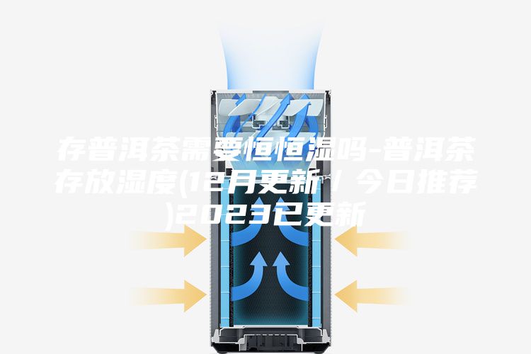 存普洱茶需要恒恒濕嗎-普洱茶存放濕度(12月更新／今日推薦)2023已更新