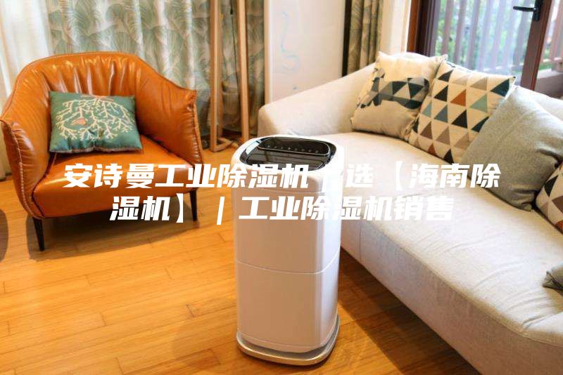 安詩曼工業除濕機｜選【海南除濕機】｜工業除濕機銷售