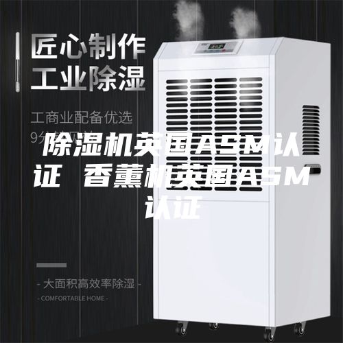 除濕機(jī)英國ASM認(rèn)證 香薰機(jī)英國ASM認(rèn)證