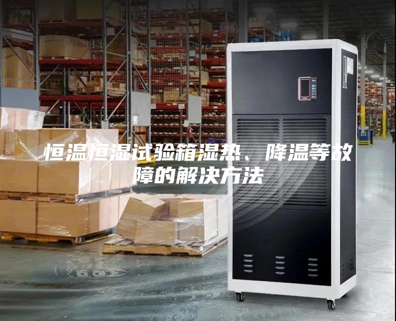 恒溫恒濕試驗(yàn)箱濕熱、降溫等故障的解決方法