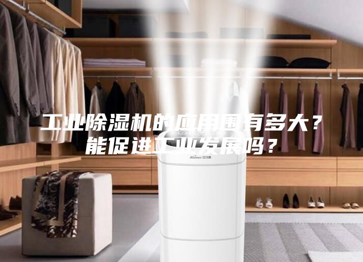 工業除濕機的應用圍有多大？能促進工業發展嗎？