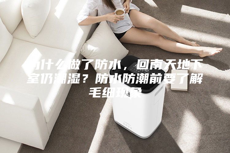 為什么做了防水，回南天地下室仍潮濕？防水防潮前要了解毛細現象