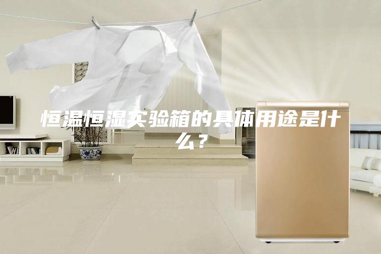 恒溫恒濕實驗箱的具體用途是什么？