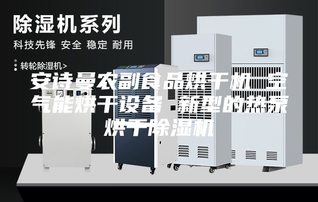 安詩(shī)曼農(nóng)副食品烘干機(jī) 空氣能烘干設(shè)備 新型的熱泵烘干除濕機(jī)
