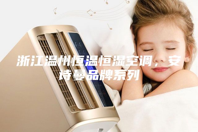 浙江溫州恒溫恒濕空調，安詩曼品牌系列