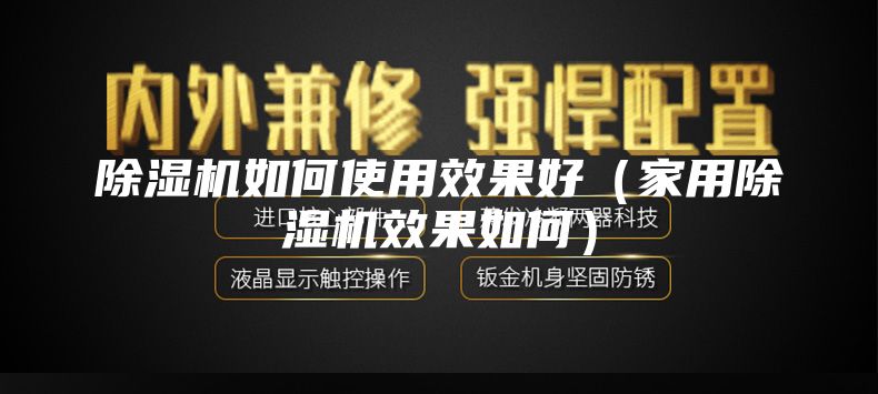 除濕機(jī)如何使用效果好（家用除濕機(jī)效果如何）