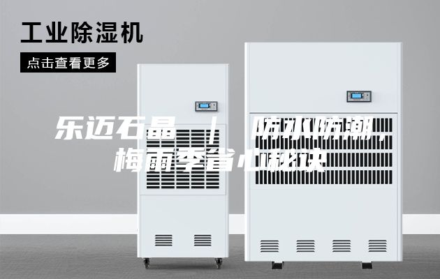 樂(lè)邁石晶 ｜ 防水防潮，梅雨季省心秘訣