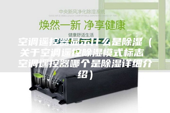 空調(diào)遙控器顯示什么是除濕（關(guān)于空調(diào)遙控除濕模式標(biāo)志 空調(diào)遙控器哪個是除濕詳細(xì)介紹）
