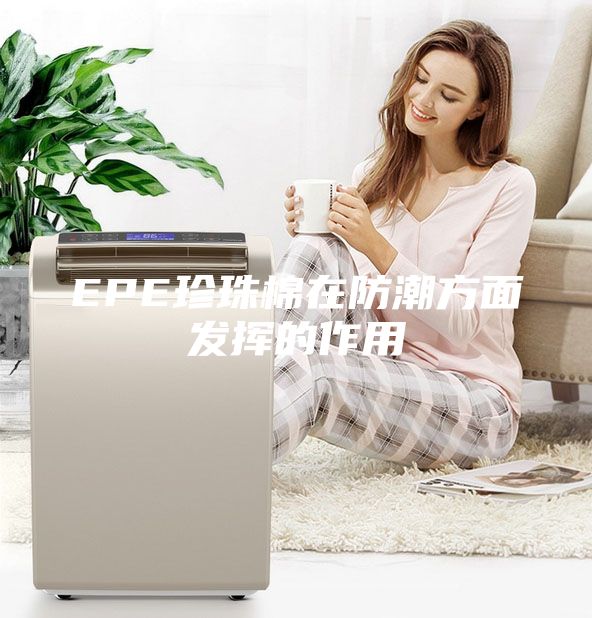 EPE珍珠棉在防潮方面發(fā)揮的作用