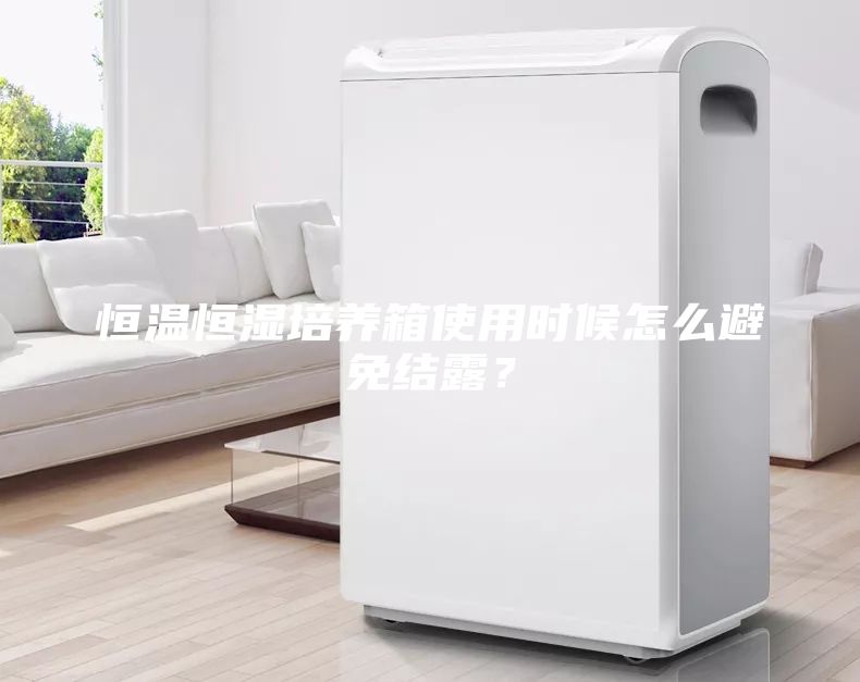 恒溫恒濕培養(yǎng)箱使用時候怎么避免結露？