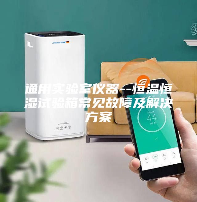 通用實驗室儀器--恒溫恒濕試驗箱常見故障及解決方案