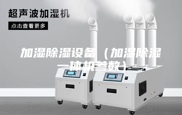 加濕除濕設(shè)備（加濕除濕一體機參數(shù)）