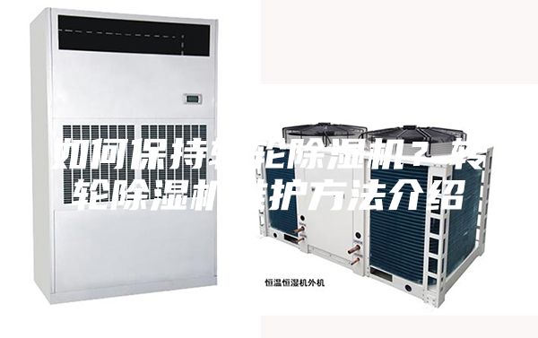 如何保持轉(zhuǎn)輪除濕機(jī)？轉(zhuǎn)輪除濕機(jī)維護(hù)方法介紹
