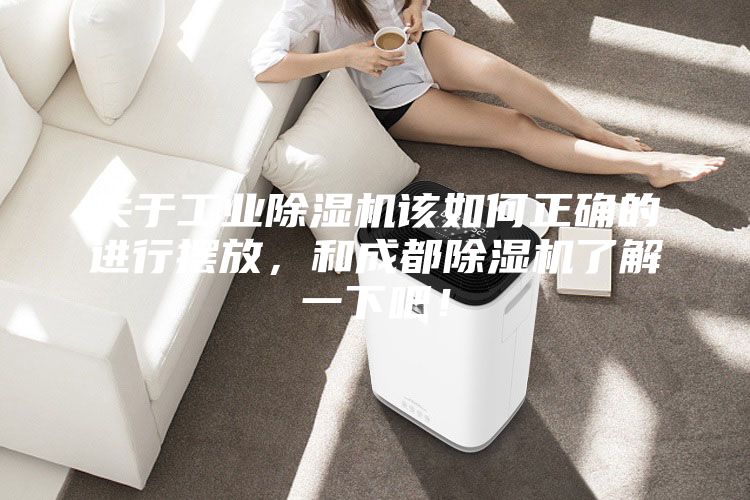 關于工業除濕機該如何正確的進行擺放，和成都除濕機了解一下吧！