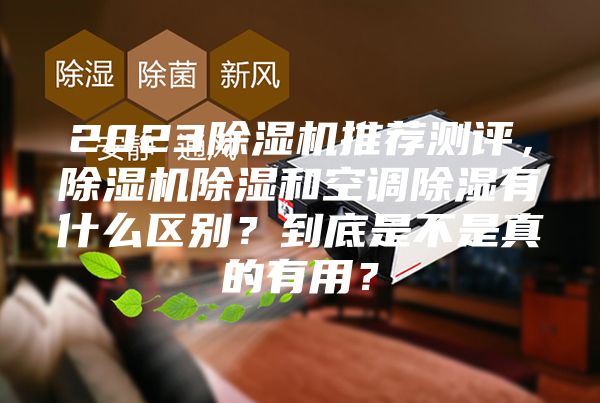 2023除濕機(jī)推薦測評，除濕機(jī)除濕和空調(diào)除濕有什么區(qū)別？到底是不是真的有用？
