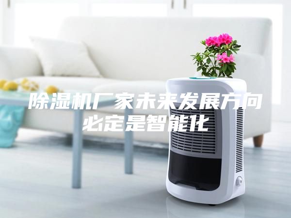 除濕機(jī)廠(chǎng)家未來(lái)發(fā)展方向必定是智能化