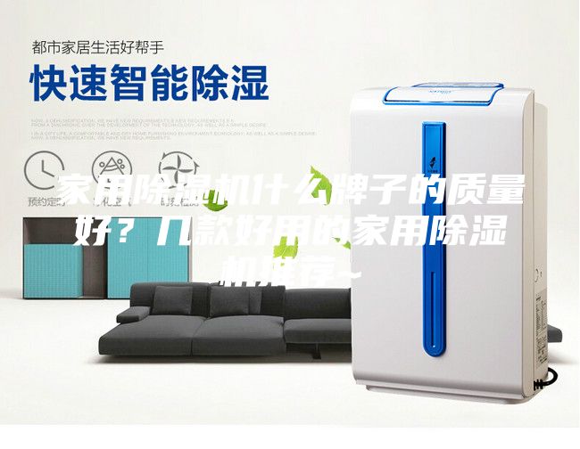 家用除濕機什么牌子的質(zhì)量好？幾款好用的家用除濕機推薦~