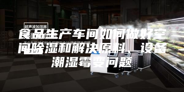 食品生產車間如何做好空間除濕和解決原料、設備潮濕霉變問題
