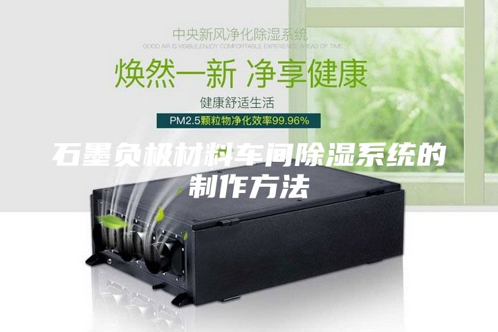 石墨負(fù)極材料車間除濕系統(tǒng)的制作方法