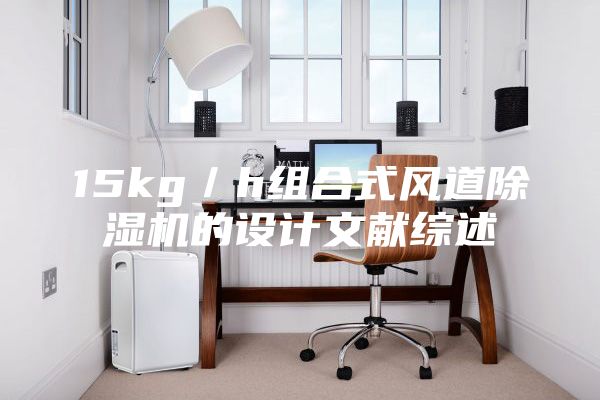15kg／h組合式風道除濕機的設計文獻綜述