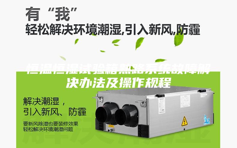 恒溫恒濕試驗(yàn)箱熟路系統(tǒng)故障解決辦法及操作規(guī)程
