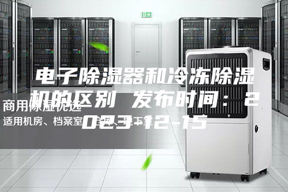 電子除濕器和冷凍除濕機的區(qū)別 發(fā)布時間：2023-12-15