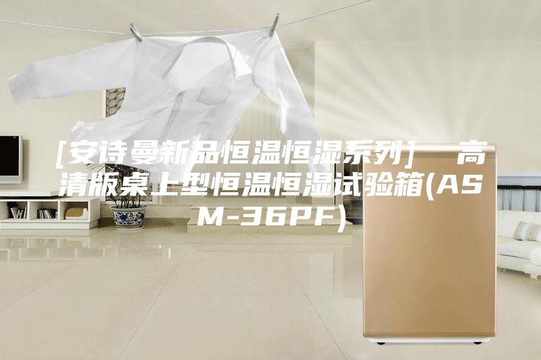 [安詩(shī)曼新品恒溫恒濕系列]  高清版桌上型恒溫恒濕試驗(yàn)箱(ASM-36PF)
