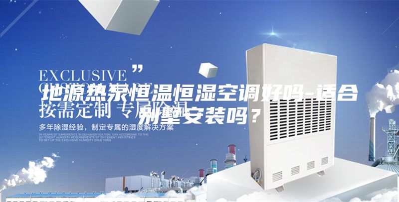 地源熱泵恒溫恒濕空調好嗎-適合別墅安裝嗎？