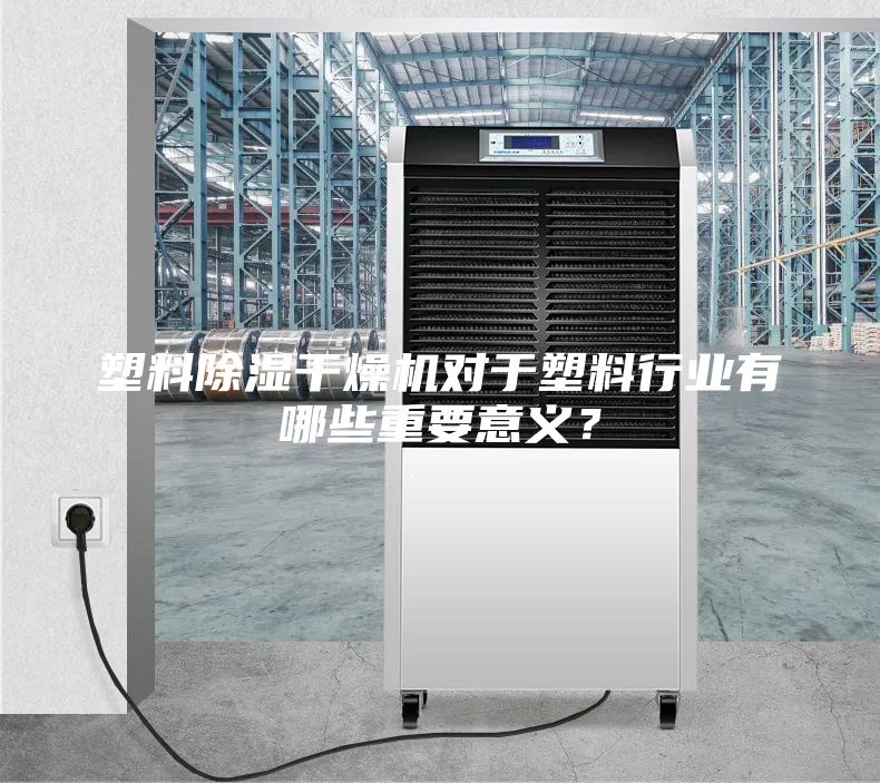 塑料除濕干燥機對于塑料行業有哪些重要意義？