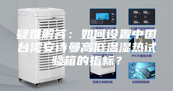 疑難解答：如何設(shè)置中國臺(tái)灣安詩曼高低溫濕熱試驗(yàn)箱的指標(biāo)？