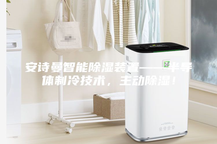 安詩曼智能除濕裝置——半導體制冷技術，主動除濕！
