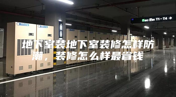 地下室裝地下室裝修怎樣防潮，裝修怎么樣最省錢(qián)