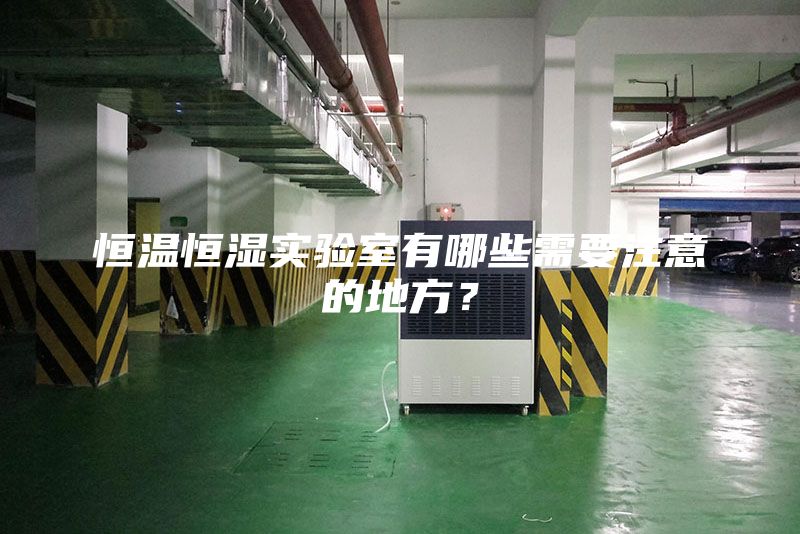 恒溫恒濕實(shí)驗(yàn)室有哪些需要注意的地方？