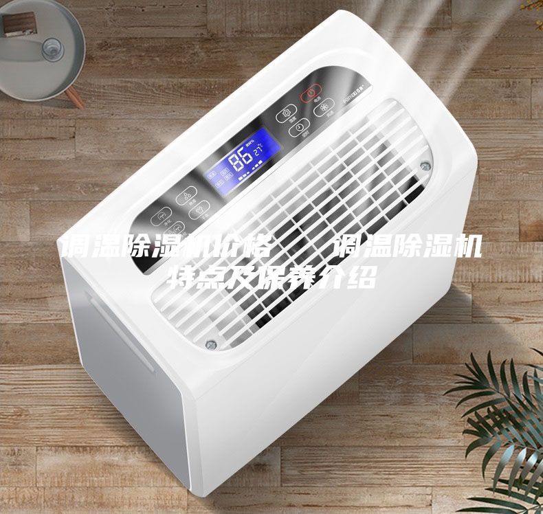 調溫除濕機價格   調溫除濕機特點及保養(yǎng)介紹