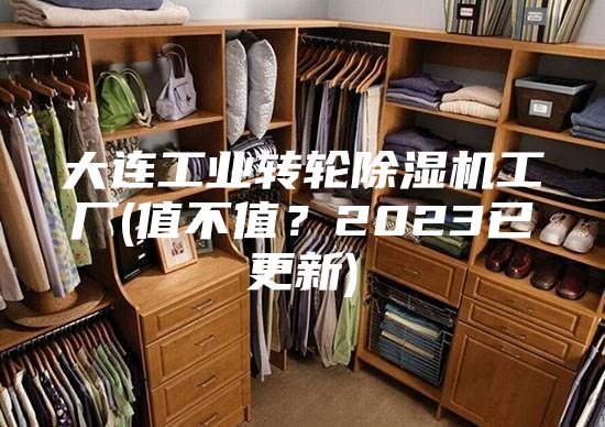 大連工業(yè)轉輪除濕機工廠(值不值？2023已更新)