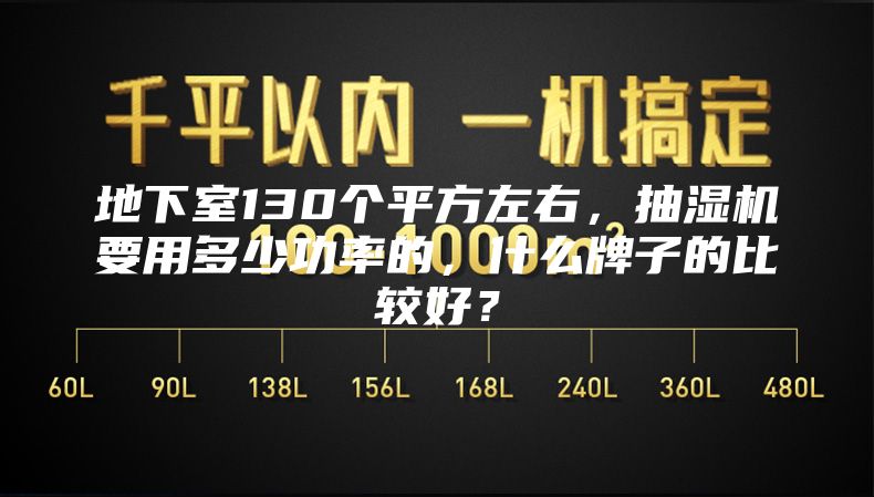 地下室130個平方左右，抽濕機要用多少功率的，什么牌子的比較好？