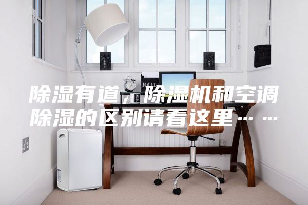 除濕有道，除濕機和空調除濕的區別請看這里……