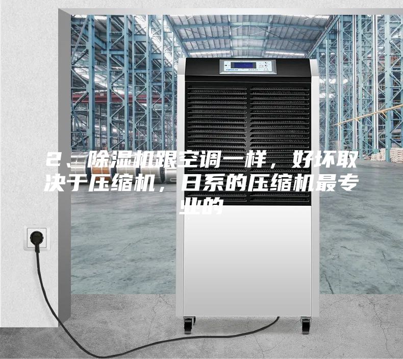 2、除濕機跟空調一樣，好壞取決于壓縮機，日系的壓縮機最專業的