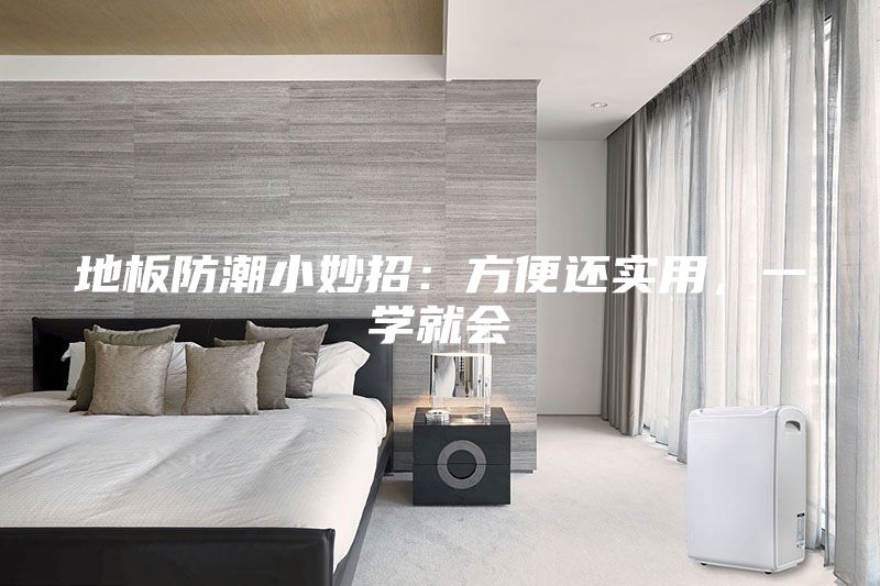地板防潮小妙招：方便還實用，一學(xué)就會