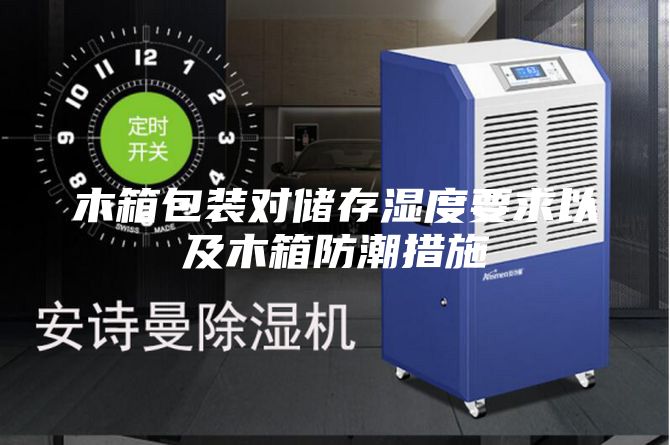 木箱包裝對(duì)儲(chǔ)存濕度要求以及木箱防潮措施